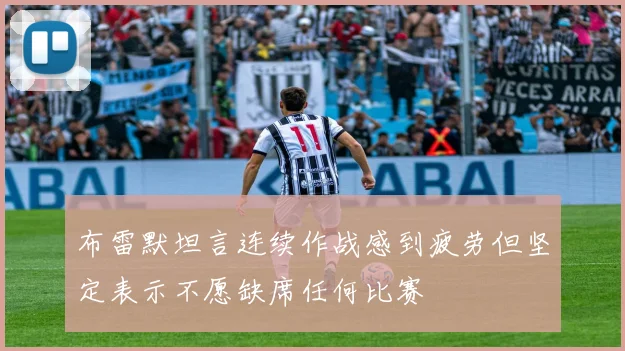 布雷默坦言连续作战感到疲劳但坚定表示不愿缺席任何比赛